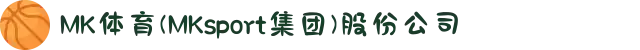 MK体育(MKsport集团)股份公司